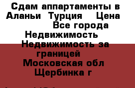 Сдам аппартаменты в Аланьи (Турция) › Цена ­ 1 600 - Все города Недвижимость » Недвижимость за границей   . Московская обл.,Щербинка г.